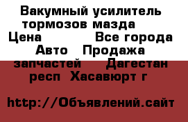 Вакумный усилитель тормозов мазда626 › Цена ­ 1 000 - Все города Авто » Продажа запчастей   . Дагестан респ.,Хасавюрт г.